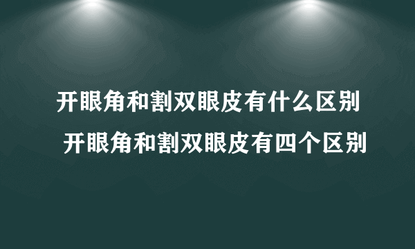 开眼角和割双眼皮有什么区别 开眼角和割双眼皮有四个区别