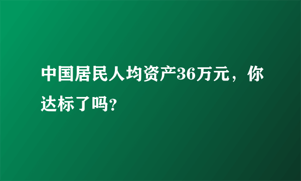 中国居民人均资产36万元，你达标了吗？