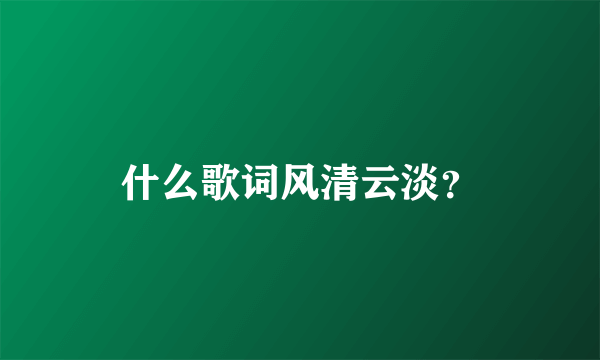 什么歌词风清云淡？