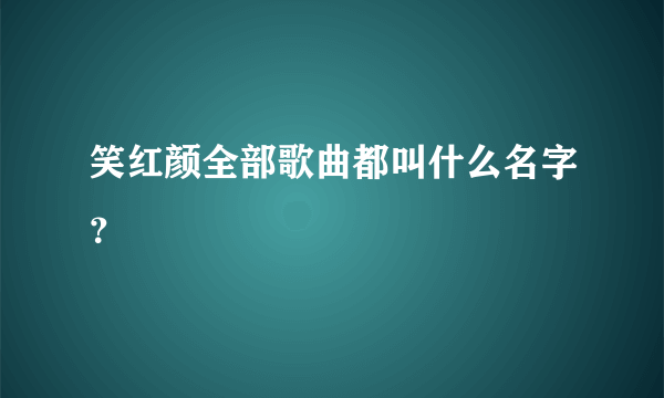 笑红颜全部歌曲都叫什么名字？