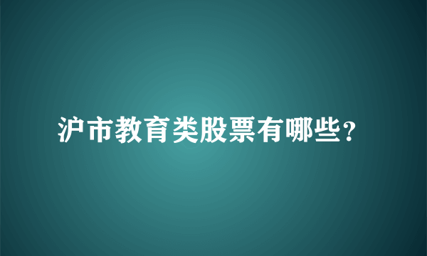 沪市教育类股票有哪些？