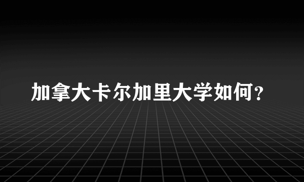 加拿大卡尔加里大学如何？