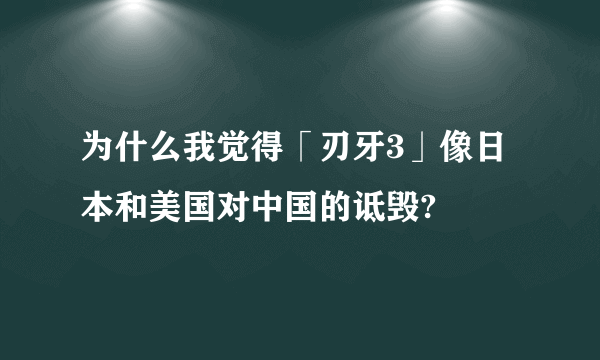 为什么我觉得「刃牙3」像日本和美国对中国的诋毁?