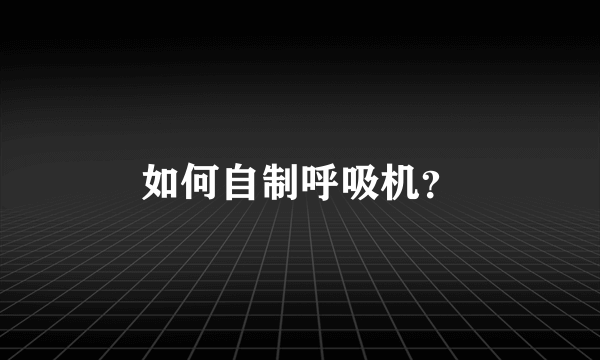 如何自制呼吸机？