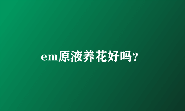 em原液养花好吗？