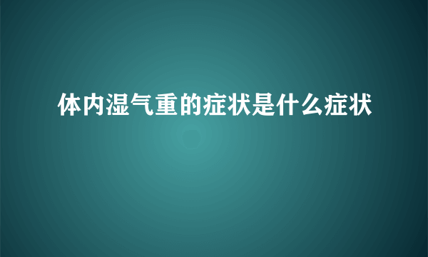 体内湿气重的症状是什么症状