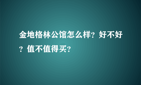 金地格林公馆怎么样？好不好？值不值得买？