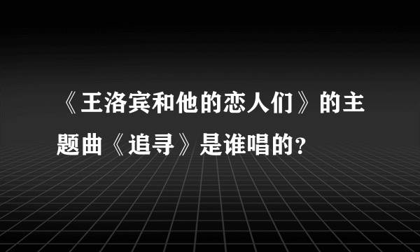 《王洛宾和他的恋人们》的主题曲《追寻》是谁唱的？