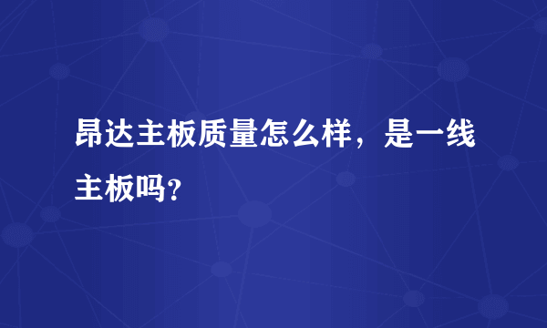 昂达主板质量怎么样，是一线主板吗？