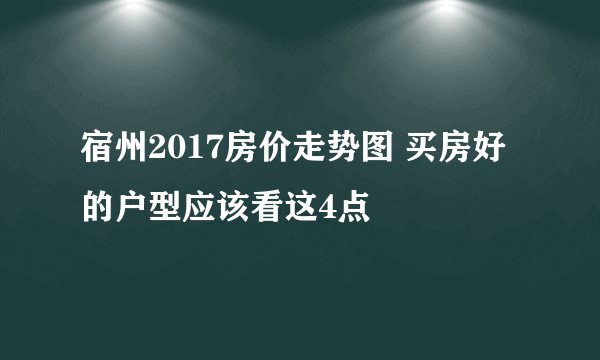 宿州2017房价走势图 买房好的户型应该看这4点