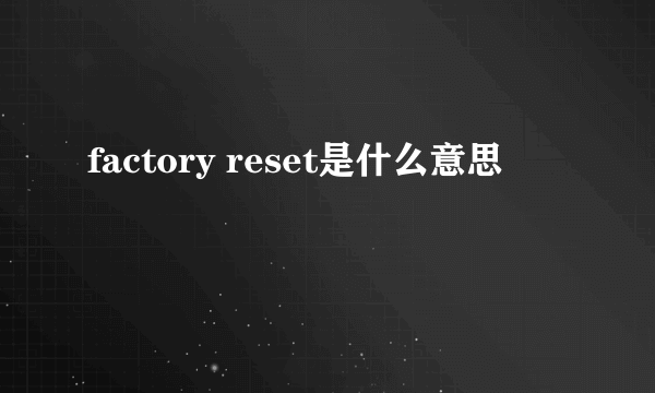 factory reset是什么意思