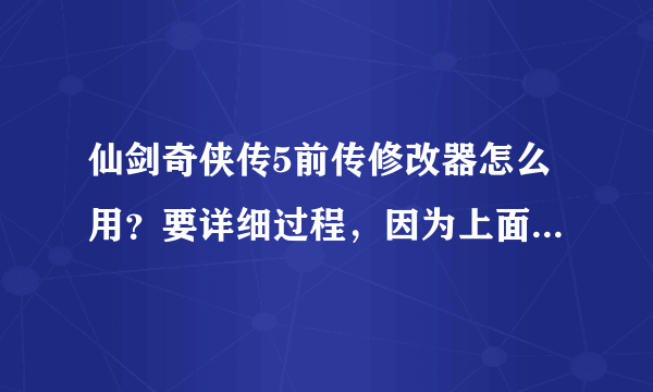 仙剑奇侠传5前传修改器怎么用？要详细过程，因为上面总是说请先读取文档，谢谢