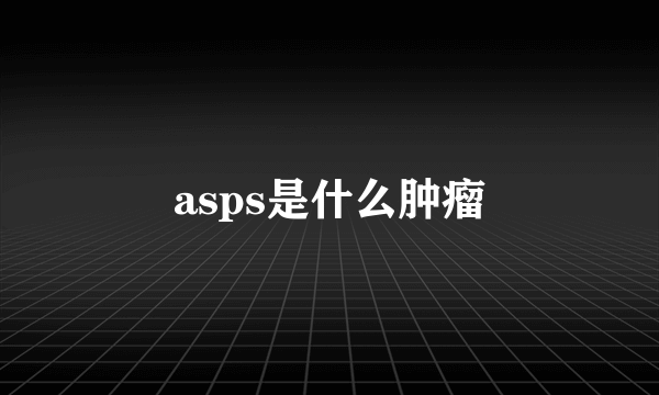 asps是什么肿瘤