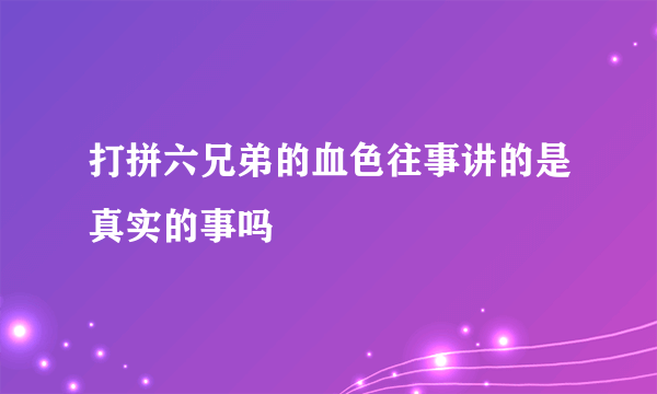 打拼六兄弟的血色往事讲的是真实的事吗