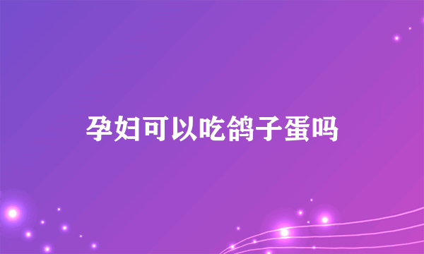 孕妇可以吃鸽子蛋吗