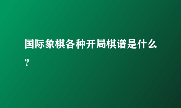 国际象棋各种开局棋谱是什么？