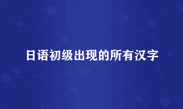 日语初级出现的所有汉字