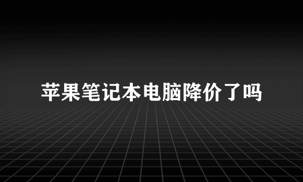 苹果笔记本电脑降价了吗