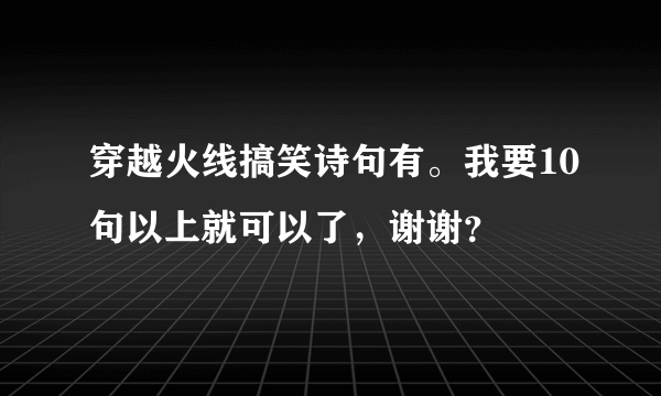 穿越火线搞笑诗句有。我要10句以上就可以了，谢谢？