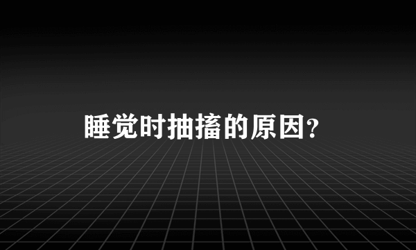 睡觉时抽搐的原因？