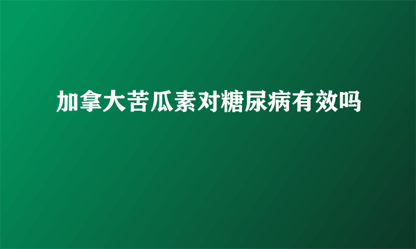 加拿大苦瓜素对糖尿病有效吗