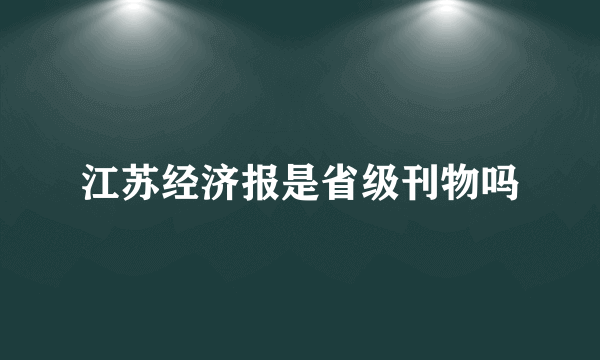 江苏经济报是省级刊物吗