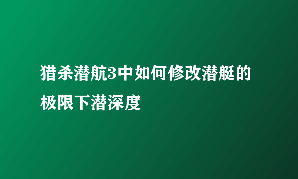 猎杀潜航3中如何修改潜艇的极限下潜深度