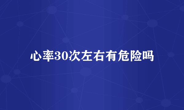 心率30次左右有危险吗