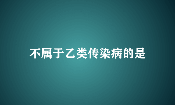 不属于乙类传染病的是