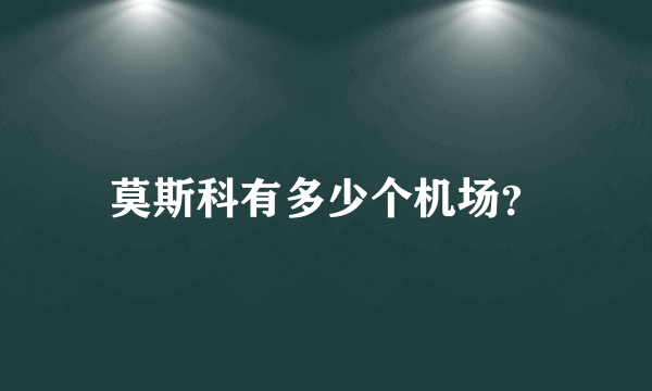 莫斯科有多少个机场？