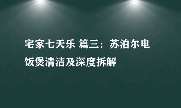 宅家七天乐 篇三：苏泊尔电饭煲清洁及深度拆解