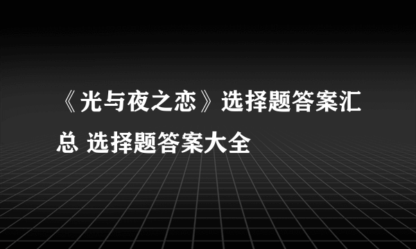 《光与夜之恋》选择题答案汇总 选择题答案大全