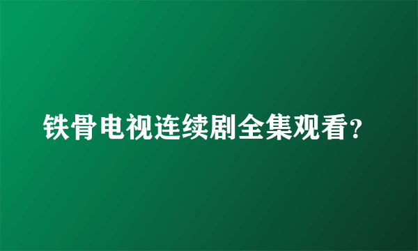 铁骨电视连续剧全集观看？