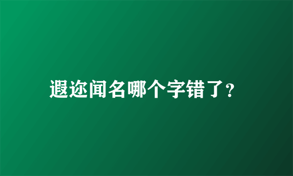 遐迩闻名哪个字错了？