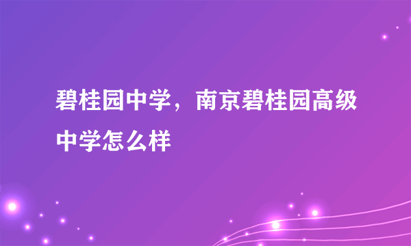 碧桂园中学，南京碧桂园高级中学怎么样