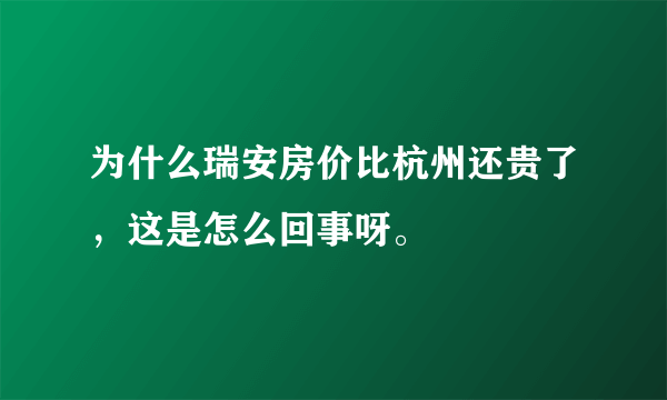 为什么瑞安房价比杭州还贵了，这是怎么回事呀。