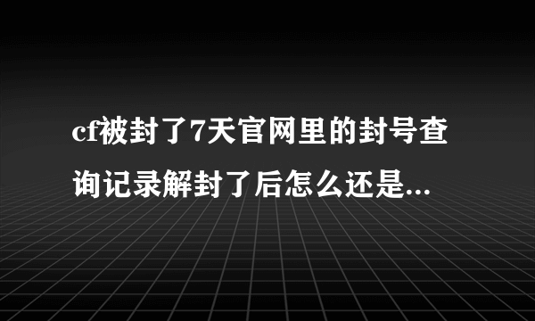 cf被封了7天官网里的封号查询记录解封了后怎么还是存在啊？永远不能消除封号记录了吗？