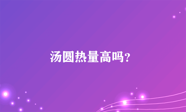 汤圆热量高吗？