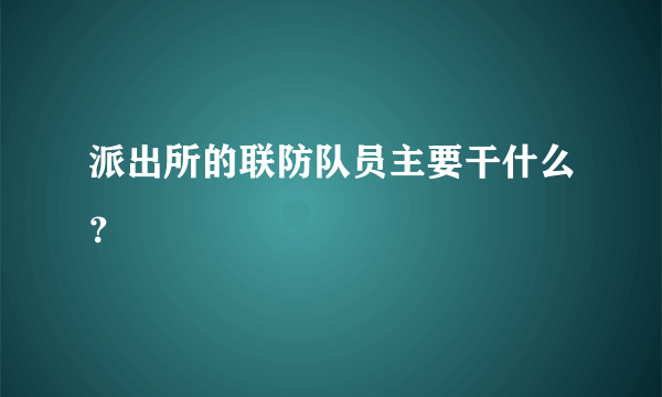 派出所的联防队员主要干什么？