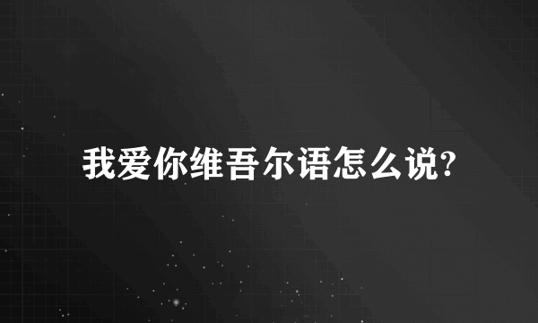 我爱你维吾尔语怎么说?