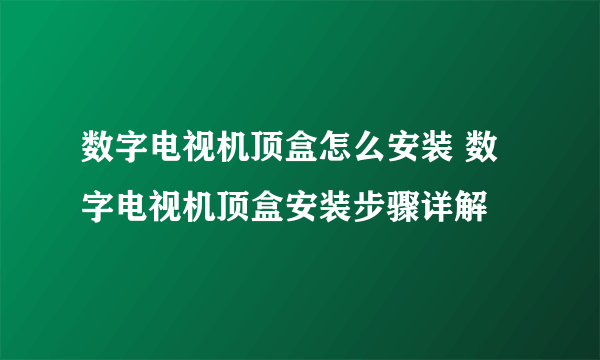 数字电视机顶盒怎么安装 数字电视机顶盒安装步骤详解