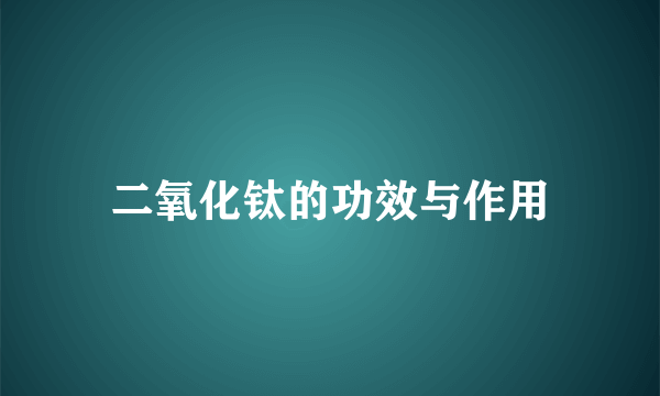 二氧化钛的功效与作用