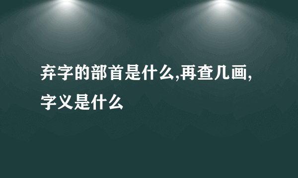 弃字的部首是什么,再查几画,字义是什么