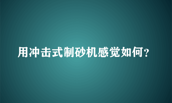 用冲击式制砂机感觉如何？