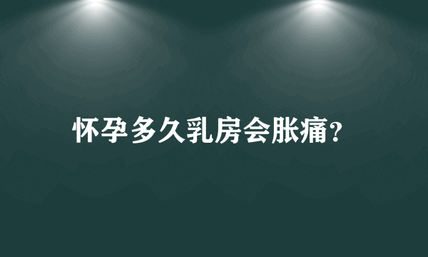 怀孕多久乳房会胀痛？