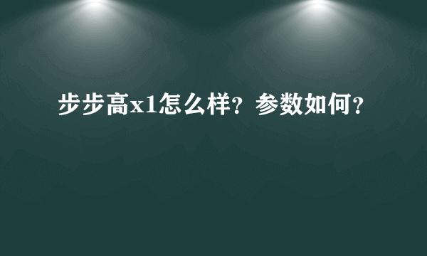 步步高x1怎么样？参数如何？