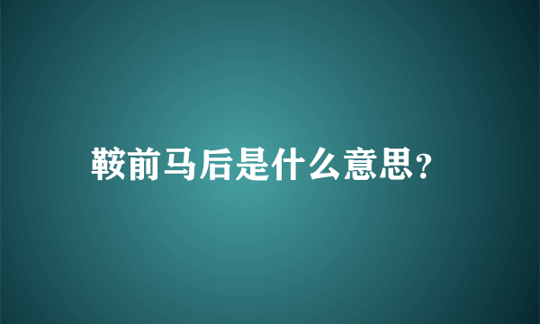 鞍前马后是什么意思？