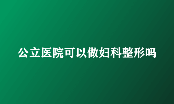 公立医院可以做妇科整形吗