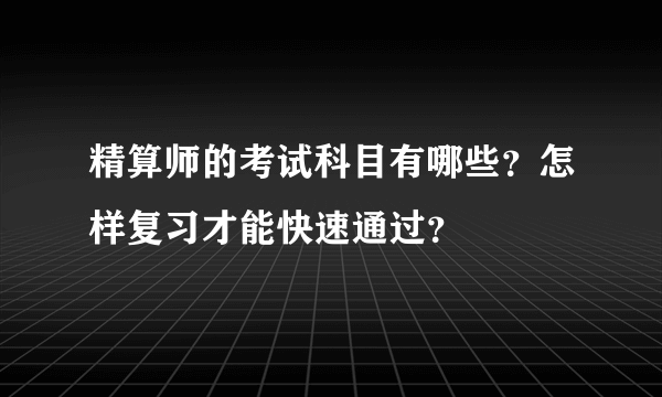 精算师的考试科目有哪些？怎样复习才能快速通过？