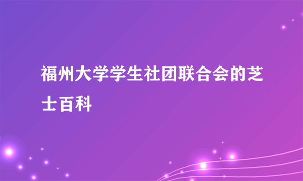 福州大学学生社团联合会的芝士百科